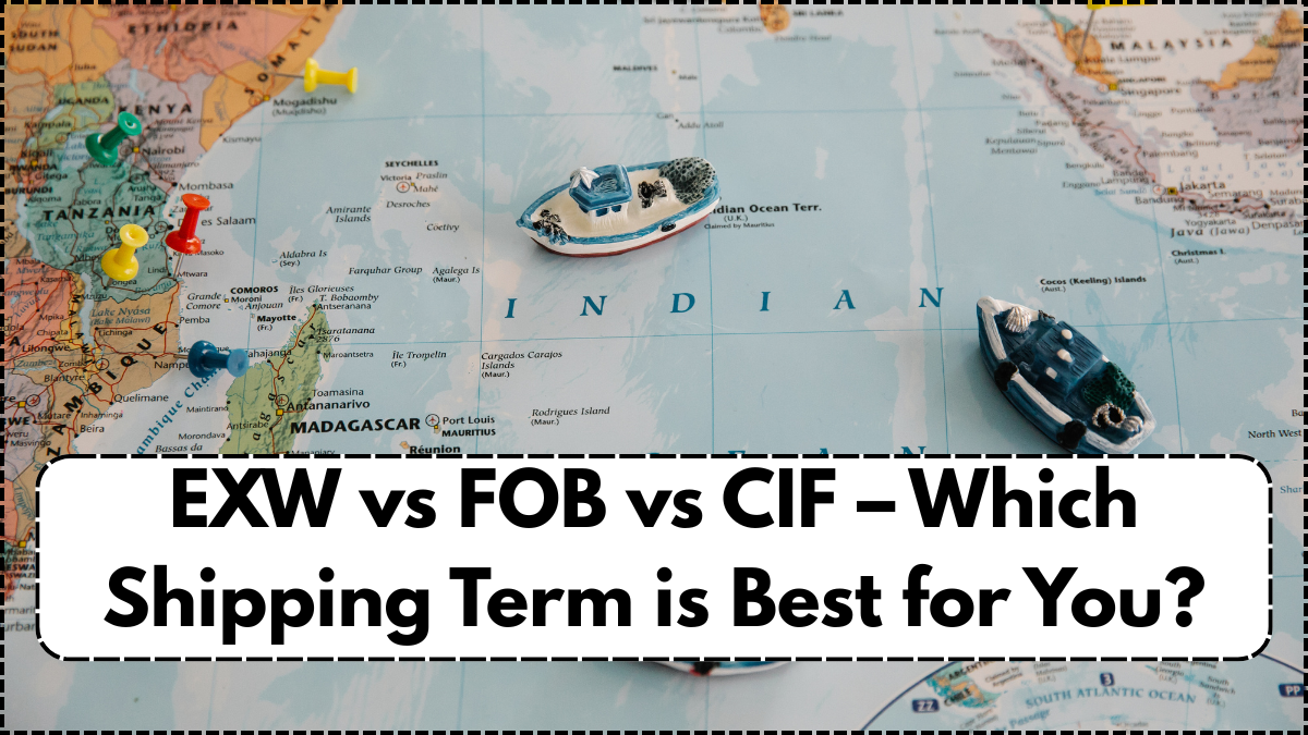 EXW vs FOB vs CIF – Which Shipping Term is Best for You?