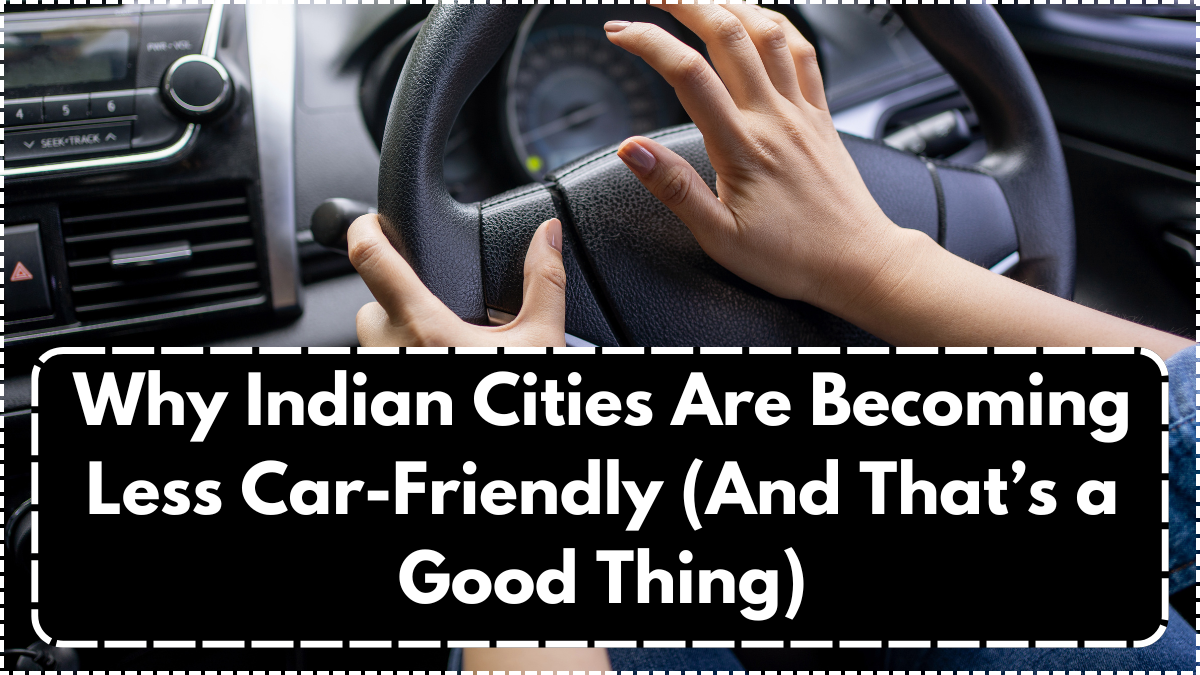 Why Indian Cities Are Becoming Less Car-Friendly (And That’s a Good Thing)