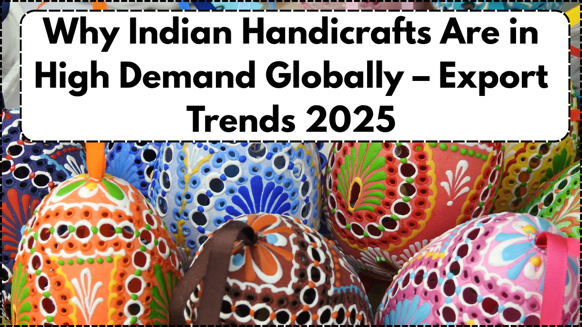Why Indian Handicrafts Are in High Demand Globally – Export Trends 2025