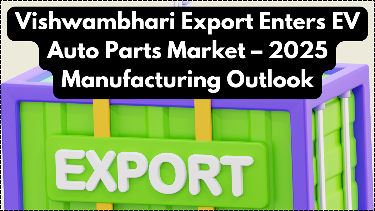 Vishwambhari Export Enters EV Auto Parts Market – 2025 Manufacturing Outlook