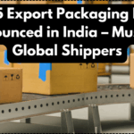 2025 Export Packaging Rules Announced in India – Must for Global Shippers
