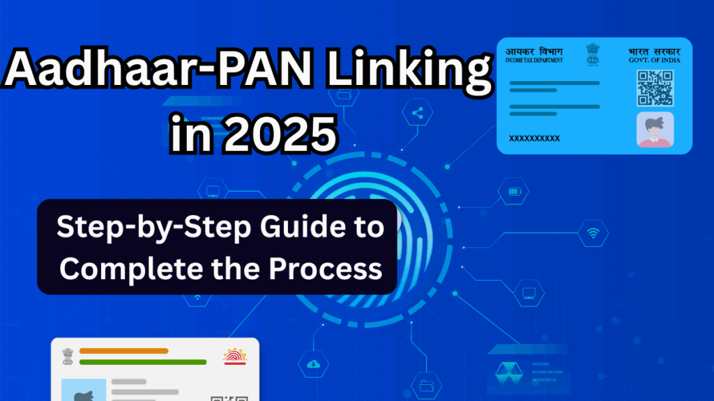 Aadhaar-PAN Linking in 2025: Step-by-Step Guide to Complete the Process	
