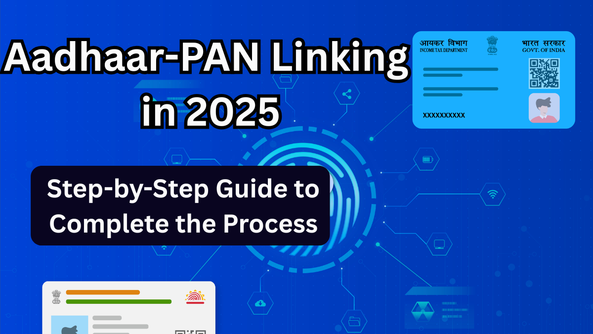 Aadhaar-PAN Linking in 2025: Step-by-Step Guide to Complete the Process