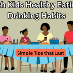 Teach Kids Healthy Eating & Drinking Habits: Simple Tips that Last