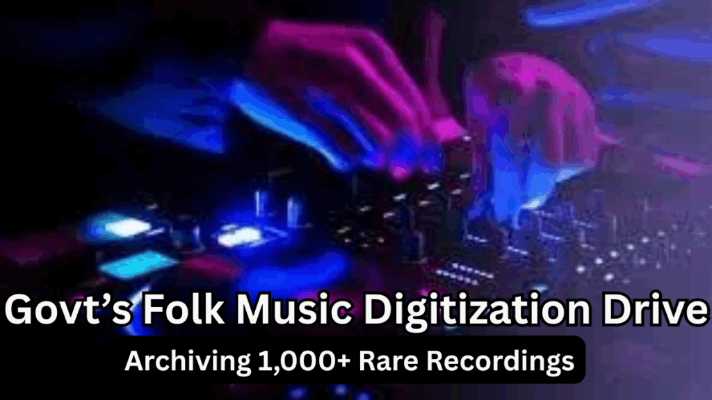 Govt’s 2025 Folk Music Digitization Drive – Archiving 1,000+ Rare Recordings
