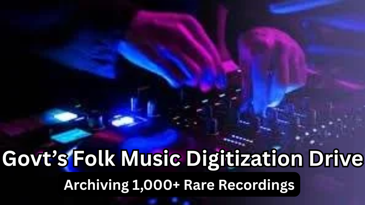 Govt’s 2025 Folk Music Digitization Drive – Archiving 1,000+ Rare Recordings