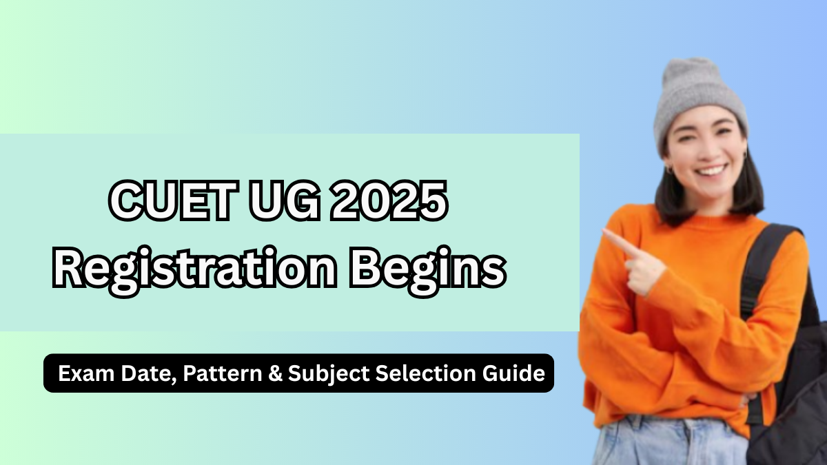 CUET UG 2025 Registration Begins – Exam Date, Pattern & Subject Selection Guide